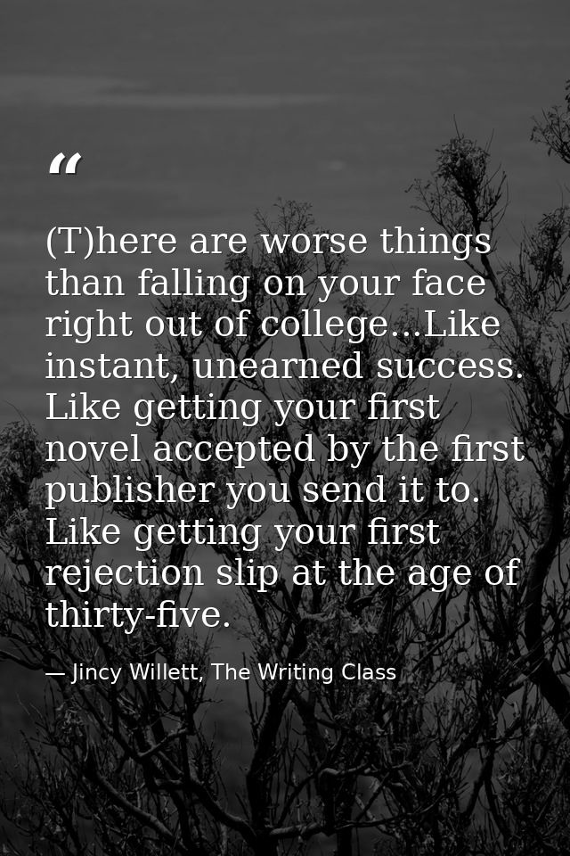 (T)here are worse things than falling on your face right out of college...Like instant, unearned success. Like getting y — Jincy Willett, The Writing Class