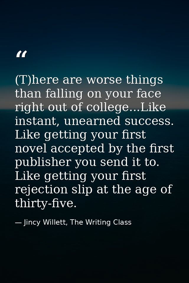(T)here are worse things than falling on your face right out of college...Like instant, unearned success. Like getting y — Jincy Willett, The Writing Class