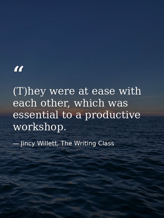 (T)hey were at ease with each other, which was essential to a productive workshop. — Jincy Willett, The Writing Class