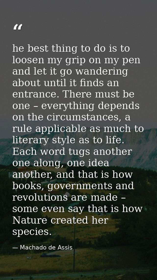 he best thing to do is to loosen my grip on my pen and let it go wandering about until it finds an entrance. There must  — Machado de Assis