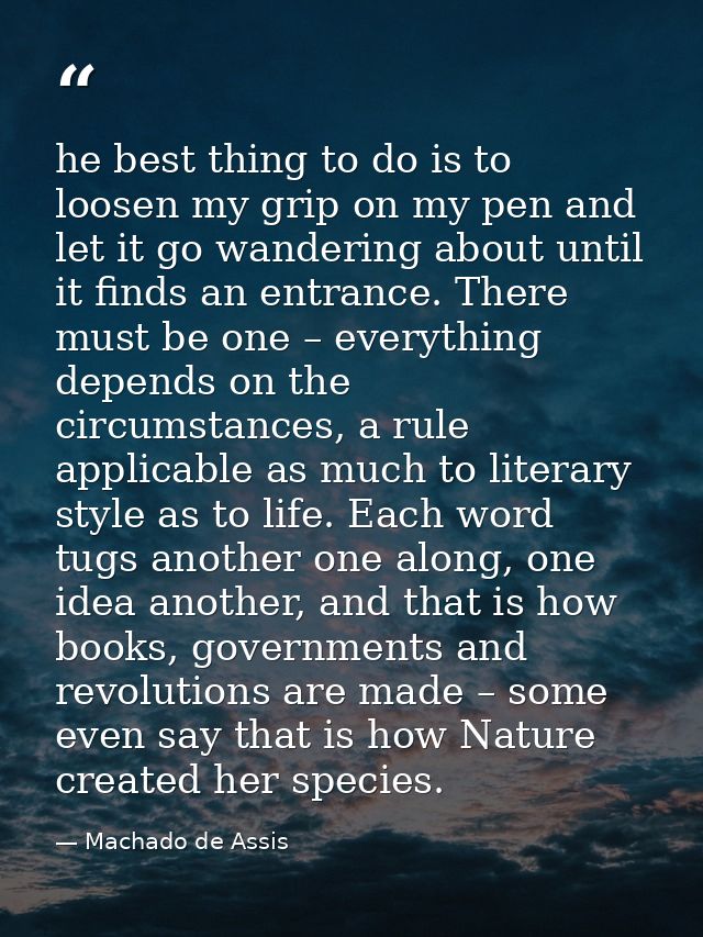 he best thing to do is to loosen my grip on my pen and let it go wandering about until it finds an entrance. There must  — Machado de Assis