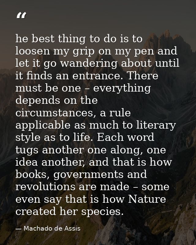 he best thing to do is to loosen my grip on my pen and let it go wandering about until it finds an entrance. There must  — Machado de Assis