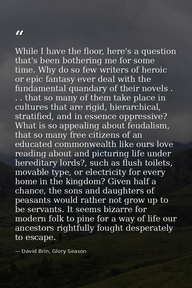 While I have the floor, here's a question that's been bothering me for some time. Why do so few writers of heroic or epi — David Brin, Glory Season