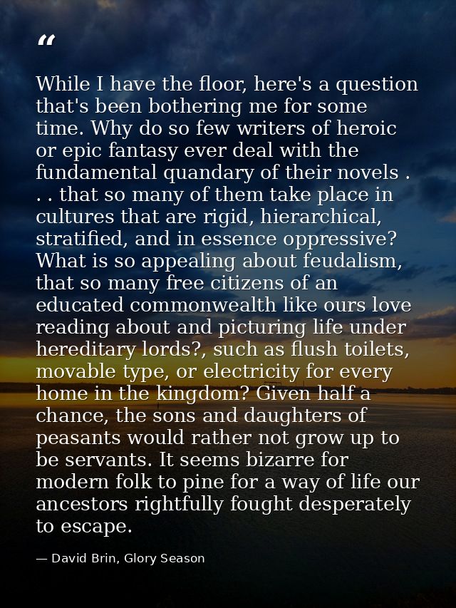 While I have the floor, here's a question that's been bothering me for some time. Why do so few writers of heroic or epi — David Brin, Glory Season