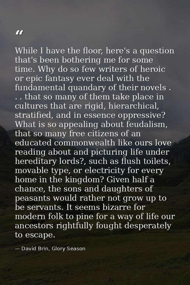 While I have the floor, here's a question that's been bothering me for some time. Why do so few writers of heroic or epi — David Brin, Glory Season