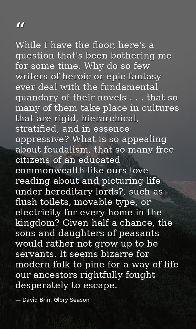 While I have the floor, here's a question that's been bothering me for some time. Why do so few writers of heroic or epi — David Brin, Glory Season