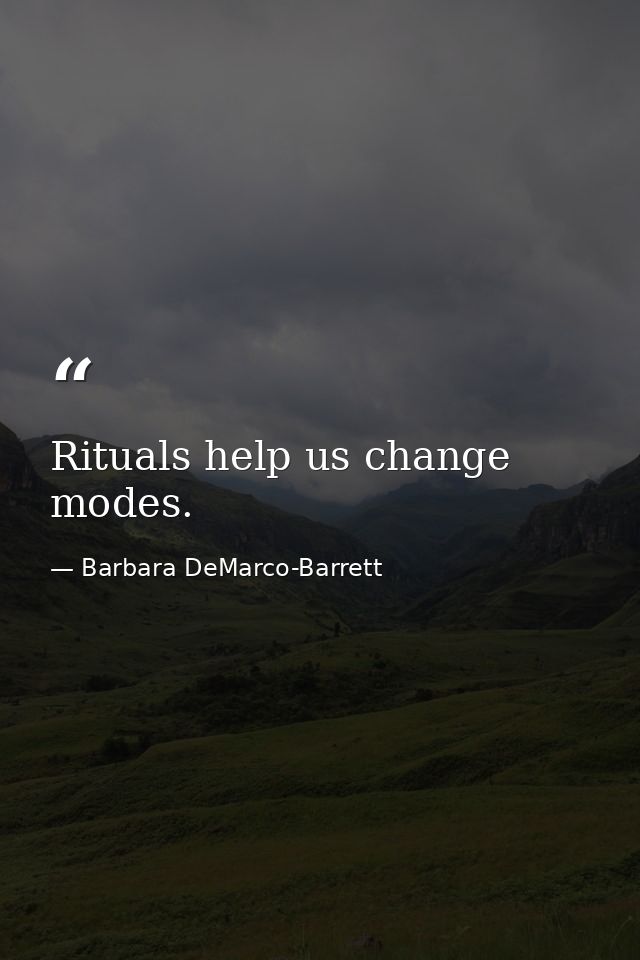 Rituals help us change modes. — Barbara DeMarco-Barrett