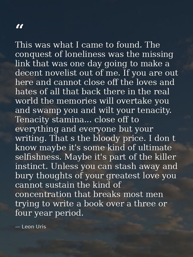 This was what I came to found. The conquest of loneliness was the missing link that was one day going to make a decent n — Leon Uris