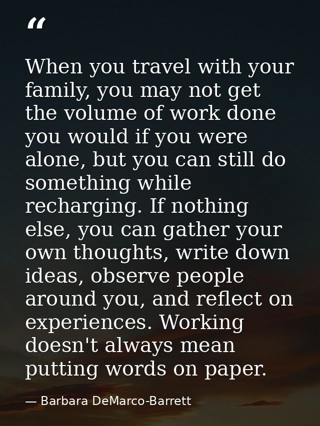 When you travel with your family, you may not get the volume of work done you would if you were alone, but you can still — Barbara DeMarco-Barrett