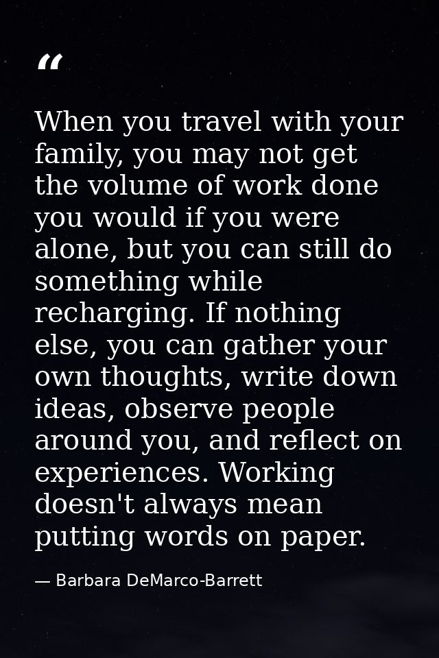 When you travel with your family, you may not get the volume of work done you would if you were alone, but you can still — Barbara DeMarco-Barrett