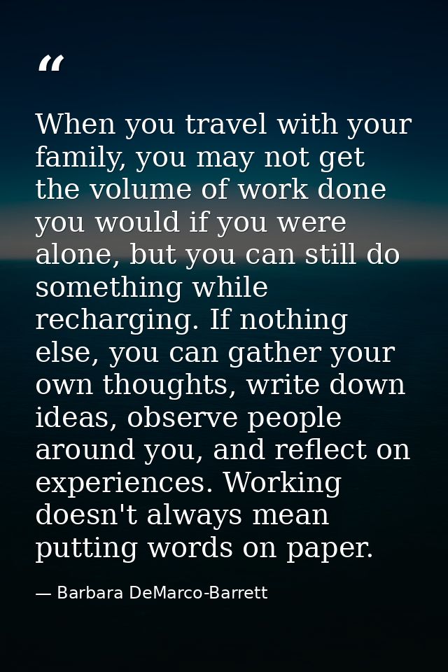 When you travel with your family, you may not get the volume of work done you would if you were alone, but you can still — Barbara DeMarco-Barrett