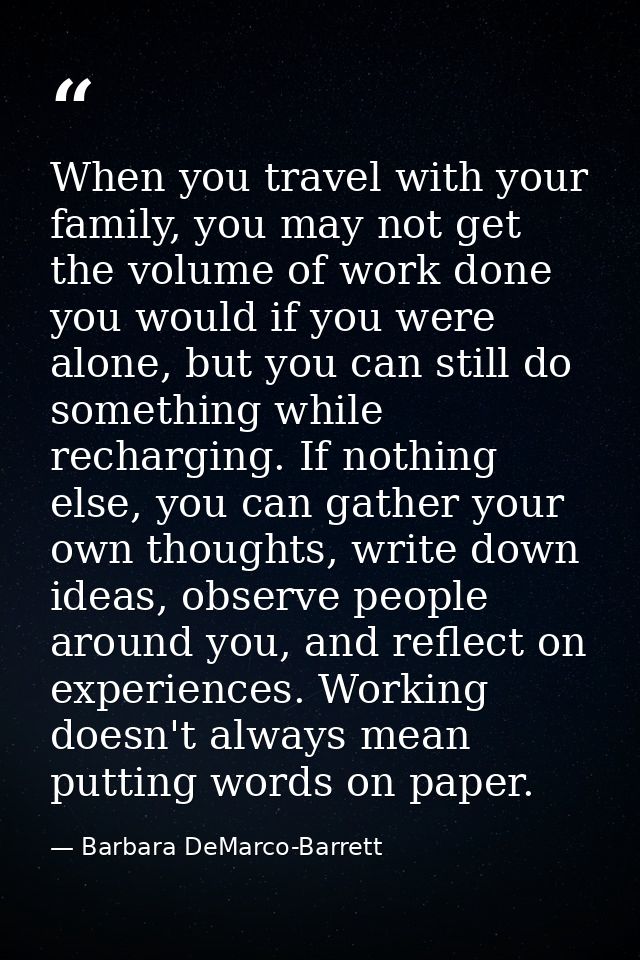 When you travel with your family, you may not get the volume of work done you would if you were alone, but you can still — Barbara DeMarco-Barrett