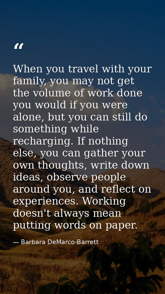 When you travel with your family, you may not get the volume of work done you would if you were alone, but you can still — Barbara DeMarco-Barrett
