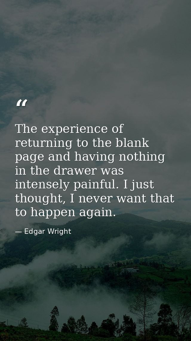 The experience of returning to the blank page and having nothing in the drawer was intensely painful. I just thought, I  — Edgar Wright