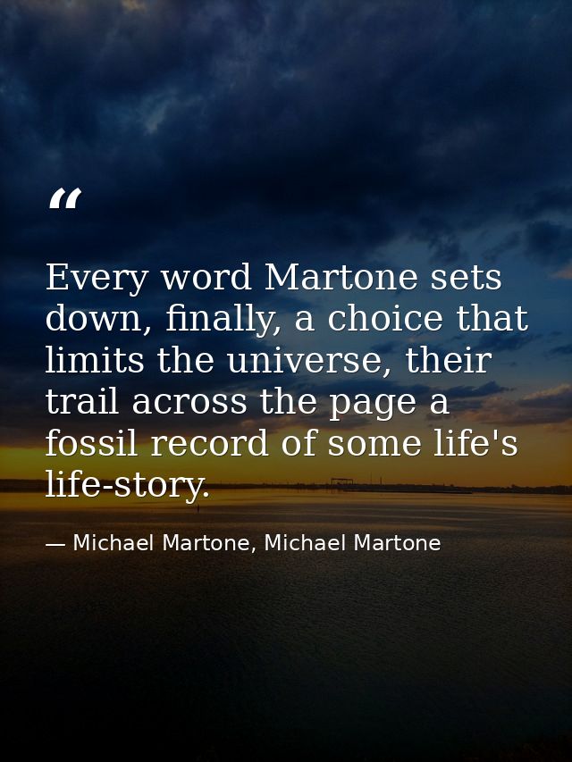 Every word Martone sets down, finally, a choice that limits the universe, their trail across the page a fossil record of — Michael Martone, Michael Martone