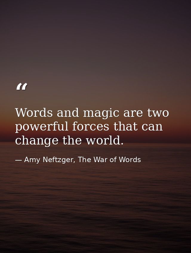 Words and magic are two powerful forces that can change the world. — Amy Neftzger, The War of Words