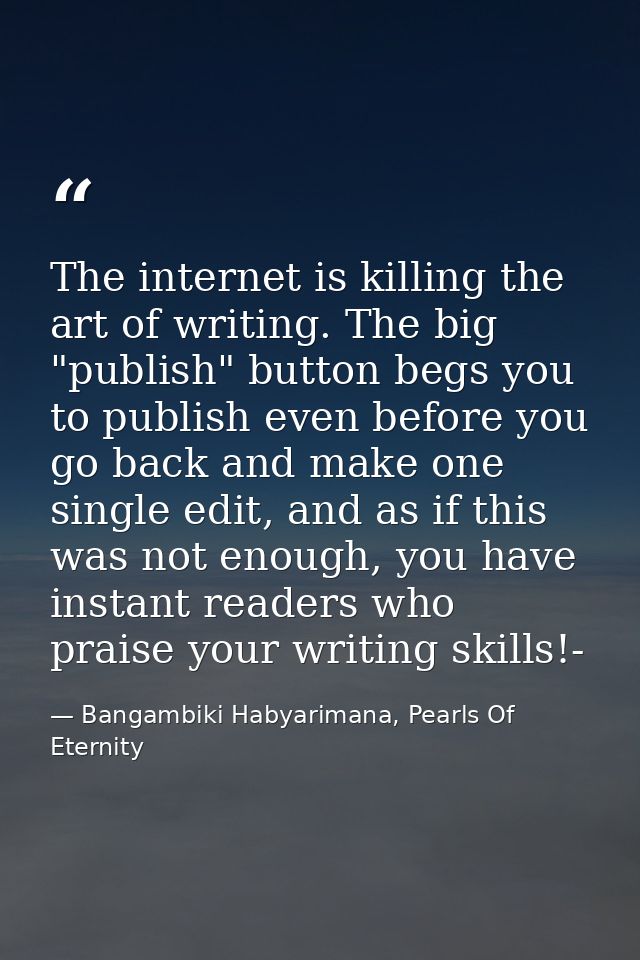 The internet is killing the art of writing. The big "publish" button begs you to publish even before you go back and mak — Bangambiki Habyarimana, Pearls Of Eternity