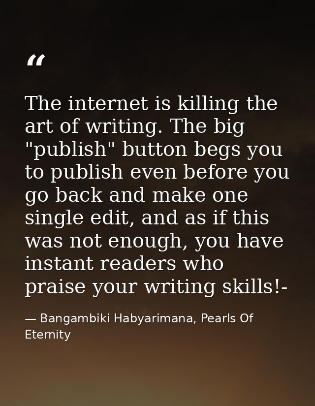 The internet is killing the art of writing. The big "publish" button begs you to publish even before you go back and mak — Bangambiki Habyarimana, Pearls Of Eternity