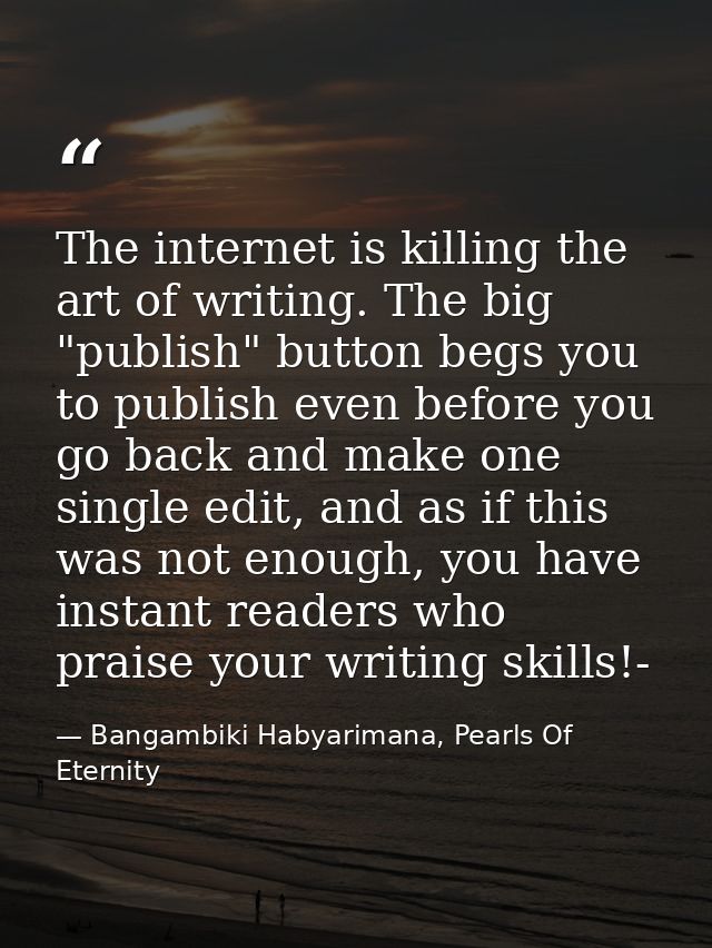 The internet is killing the art of writing. The big "publish" button begs you to publish even before you go back and mak — Bangambiki Habyarimana, Pearls Of Eternity