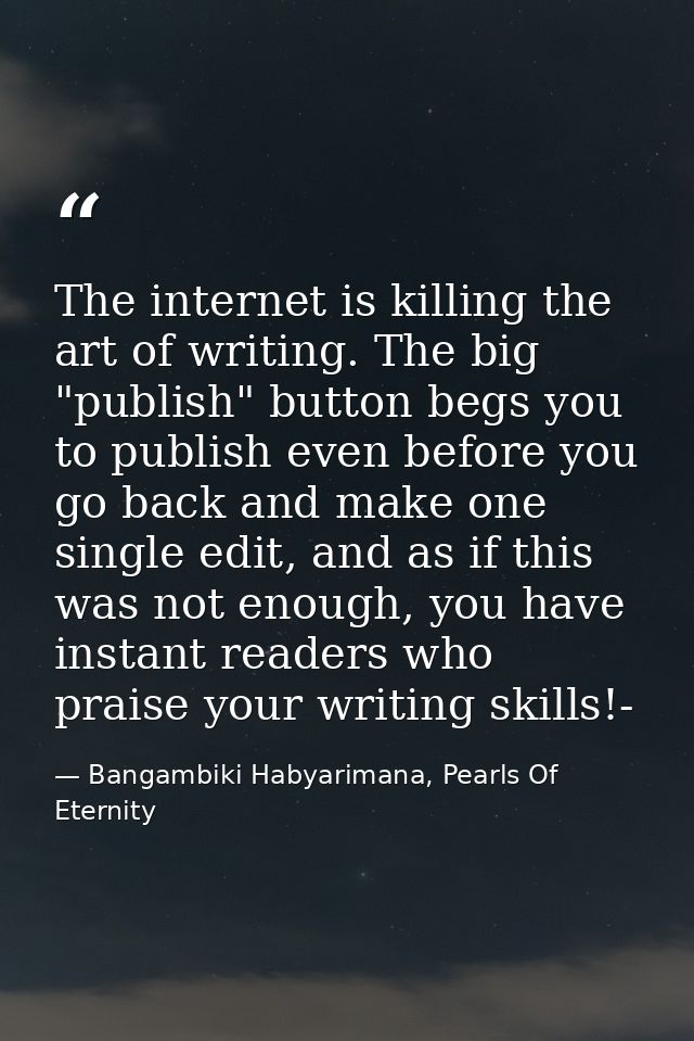 The internet is killing the art of writing. The big "publish" button begs you to publish even before you go back and mak — Bangambiki Habyarimana, Pearls Of Eternity