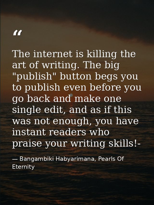 The internet is killing the art of writing. The big "publish" button begs you to publish even before you go back and mak — Bangambiki Habyarimana, Pearls Of Eternity