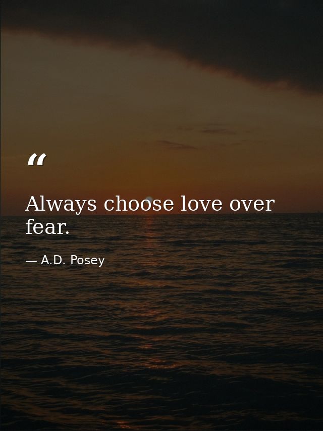 Always choose love over fear. — A.D. Posey