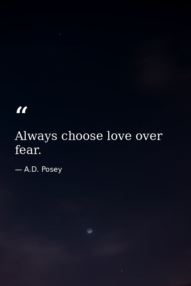 Always choose love over fear. — A.D. Posey