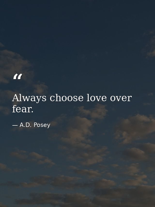 Always choose love over fear. — A.D. Posey