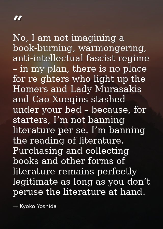 No, I am not imagining a book-burning, warmongering, anti-intellectual fascist regime – in my plan, there is no place fo — Kyoko Yoshida
