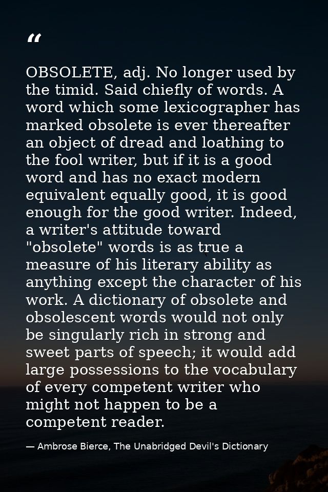 OBSOLETE, adj. No longer used by the timid. Said chiefly of words. A word which some lexicographer has marked obsolete i — Ambrose Bierce, The Unabridged Devil's Dictionary