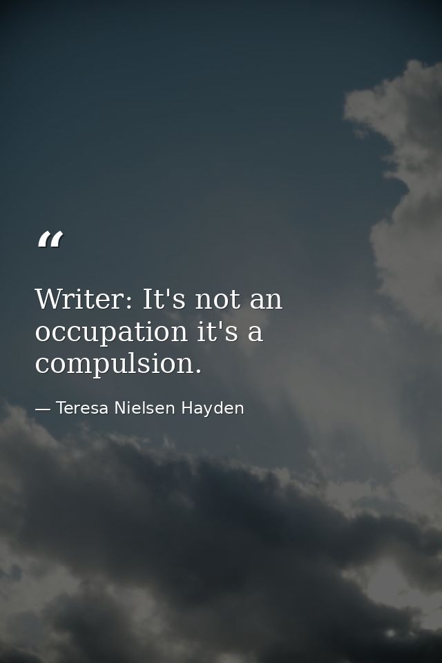 Writer: It's not an occupation it's a compulsion. — Teresa Nielsen Hayden