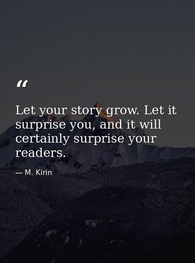Let your story grow. Let it surprise you, and it will certainly surprise your readers. — M. Kirin