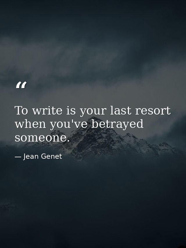 To write is your last resort when you've betrayed someone. — Jean Genet