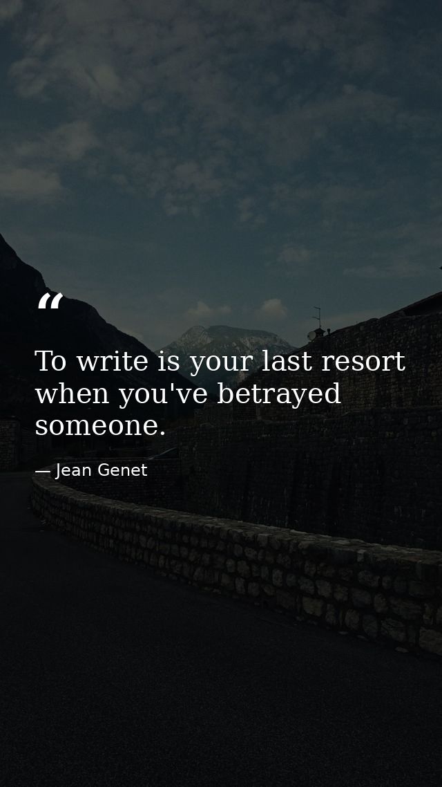 To write is your last resort when you've betrayed someone. — Jean Genet