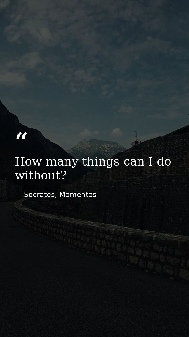 How many things can I do without? — Socrates, Momentos
