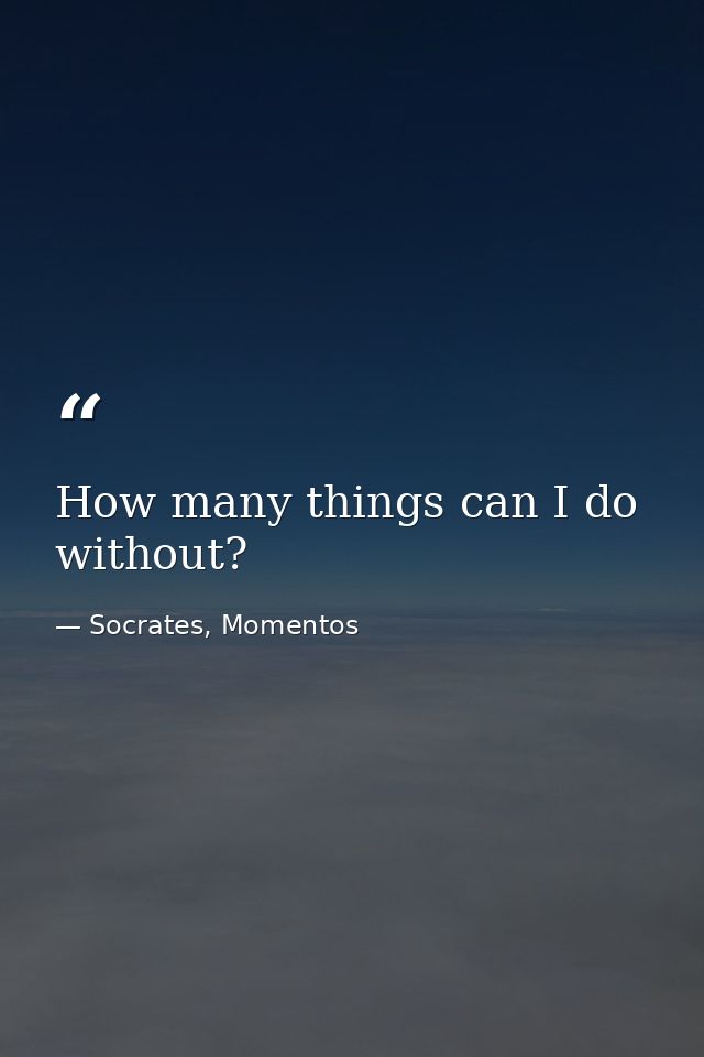 How many things can I do without? — Socrates, Momentos