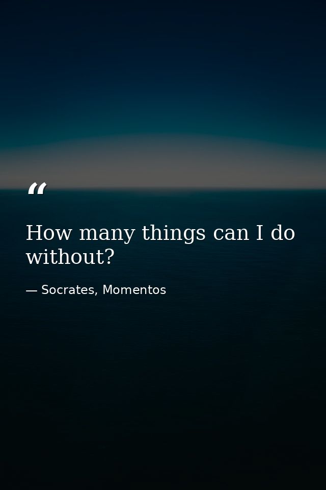 How many things can I do without? — Socrates, Momentos