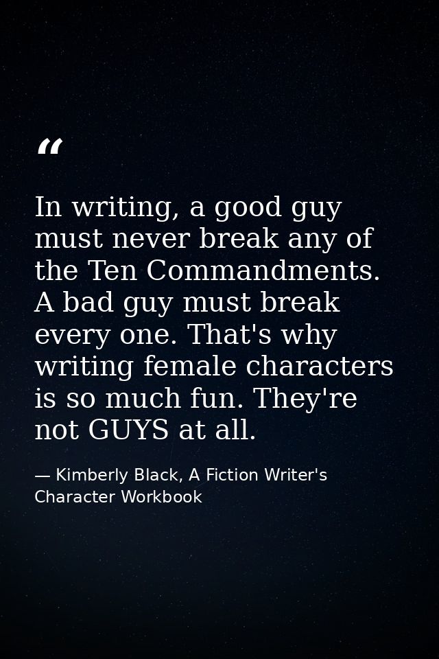 In writing, a good guy must never break any of the Ten Commandments. A bad guy must break every one. That's why writing  — Kimberly Black, A Fiction Writer's Character Workbook