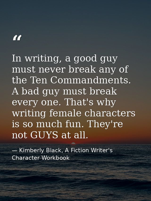 In writing, a good guy must never break any of the Ten Commandments. A bad guy must break every one. That's why writing  — Kimberly Black, A Fiction Writer's Character Workbook