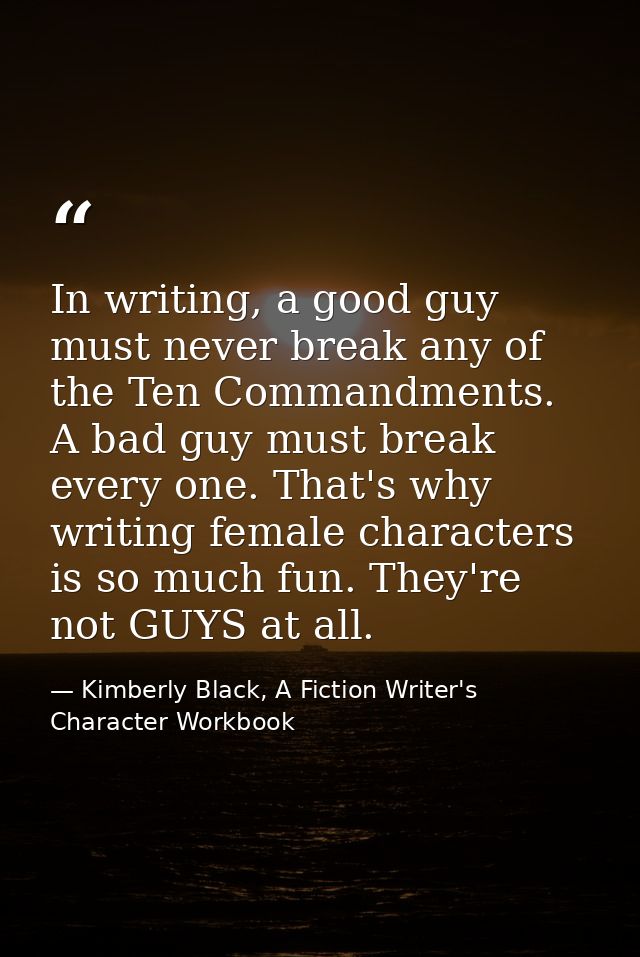 In writing, a good guy must never break any of the Ten Commandments. A bad guy must break every one. That's why writing  — Kimberly Black, A Fiction Writer's Character Workbook