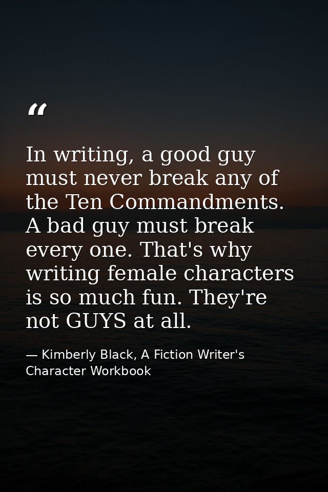 In writing, a good guy must never break any of the Ten Commandments. A bad guy must break every one. That's why writing  — Kimberly Black, A Fiction Writer's Character Workbook