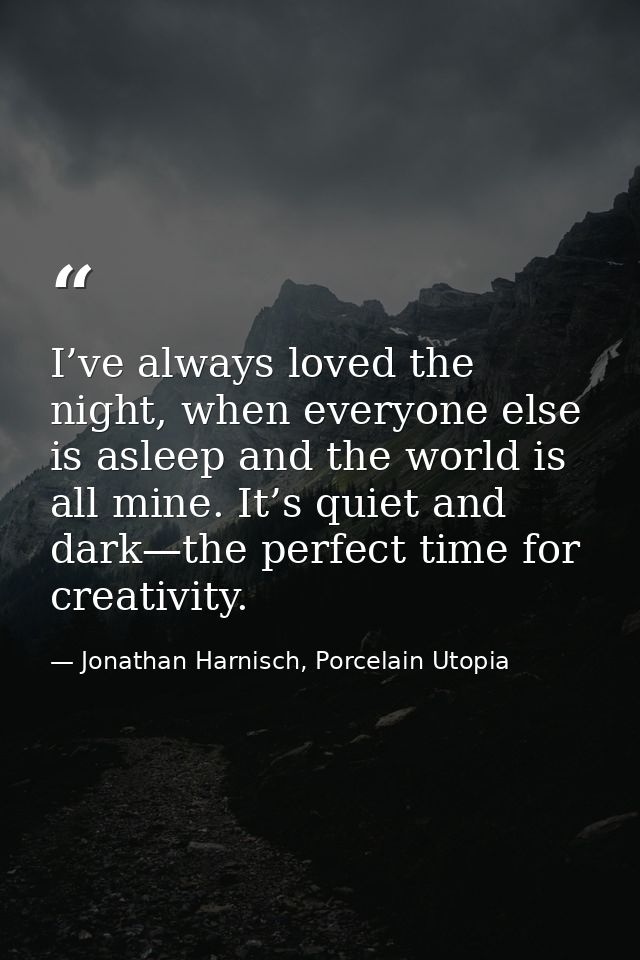 I’ve always loved the night, when everyone else is asleep and the world is all mine. It’s quiet and dark—the perfect tim — Jonathan Harnisch, Porcelain Utopia