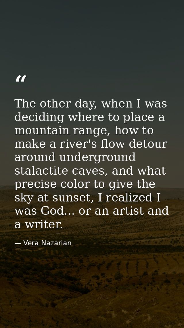 The other day, when I was deciding where to place a mountain range, how to make a river's flow detour around underground — Vera Nazarian