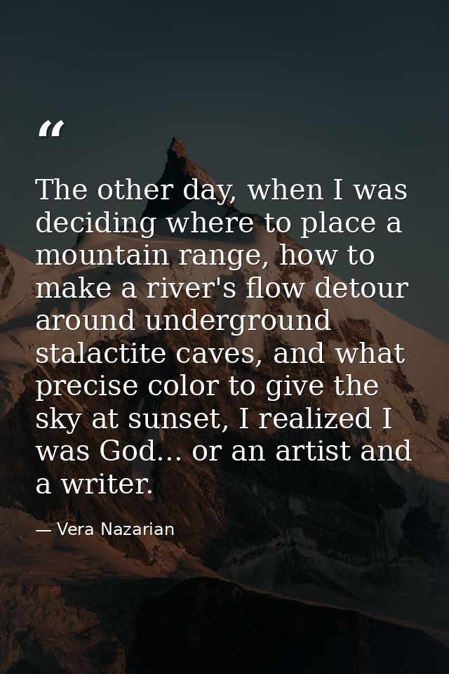 The other day, when I was deciding where to place a mountain range, how to make a river's flow detour around underground — Vera Nazarian