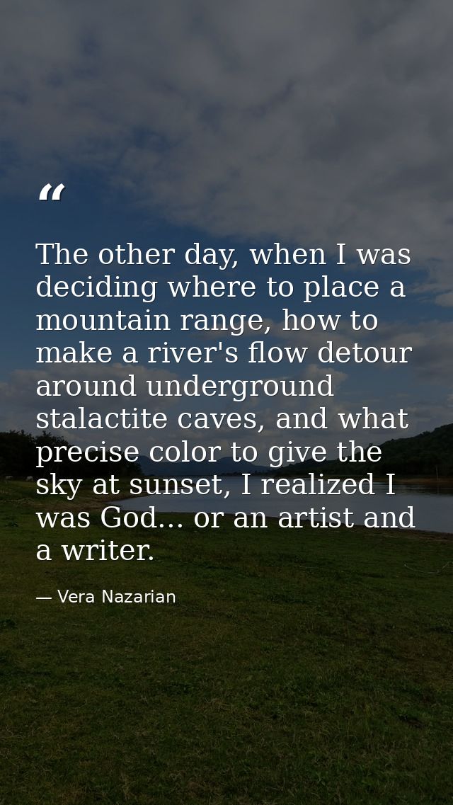 The other day, when I was deciding where to place a mountain range, how to make a river's flow detour around underground — Vera Nazarian