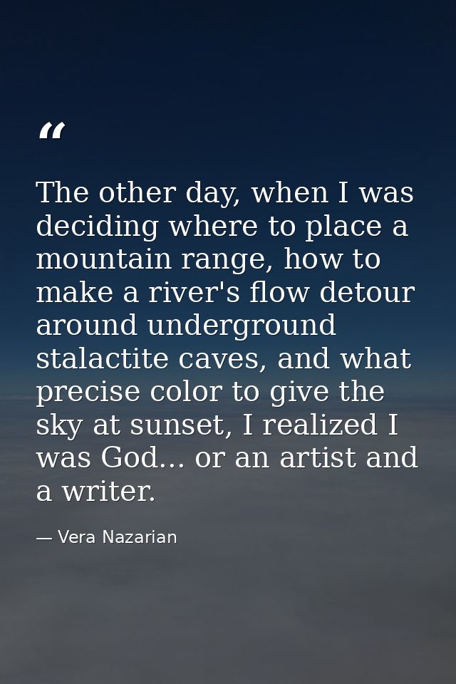 The other day, when I was deciding where to place a mountain range, how to make a river's flow detour around underground — Vera Nazarian