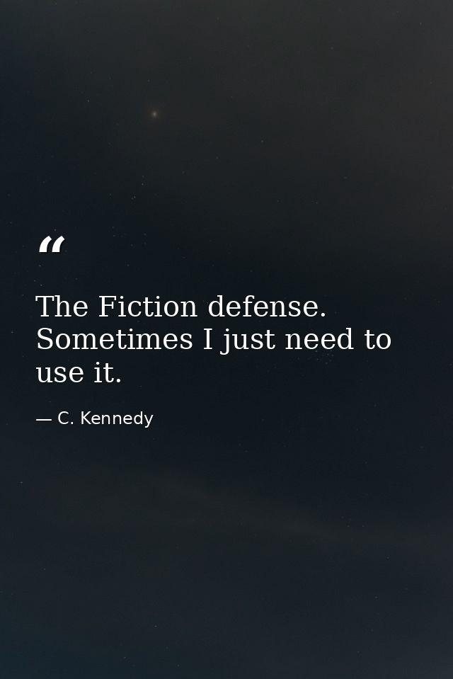 The Fiction defense. Sometimes I just need to use it. — C. Kennedy