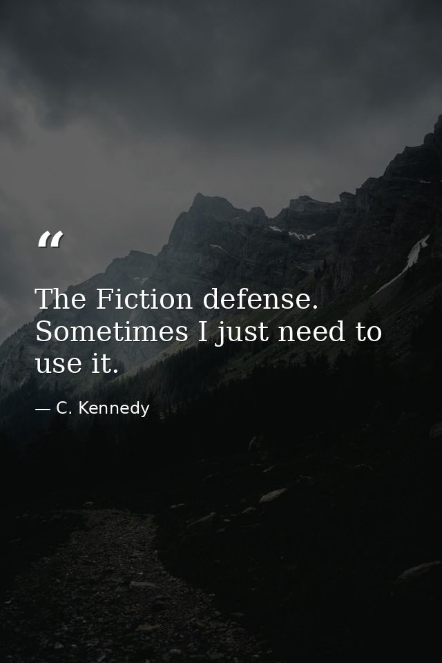 The Fiction defense. Sometimes I just need to use it. — C. Kennedy
