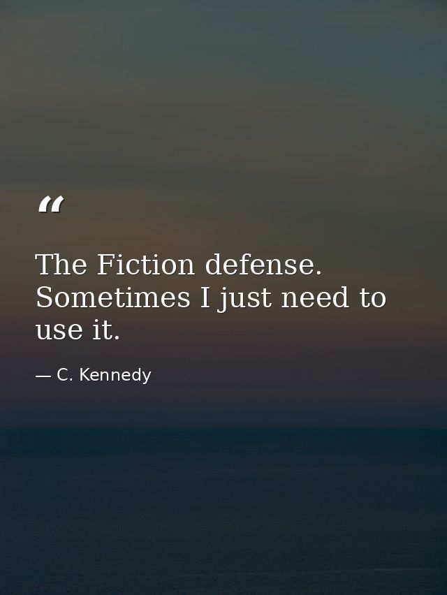 The Fiction defense. Sometimes I just need to use it. — C. Kennedy