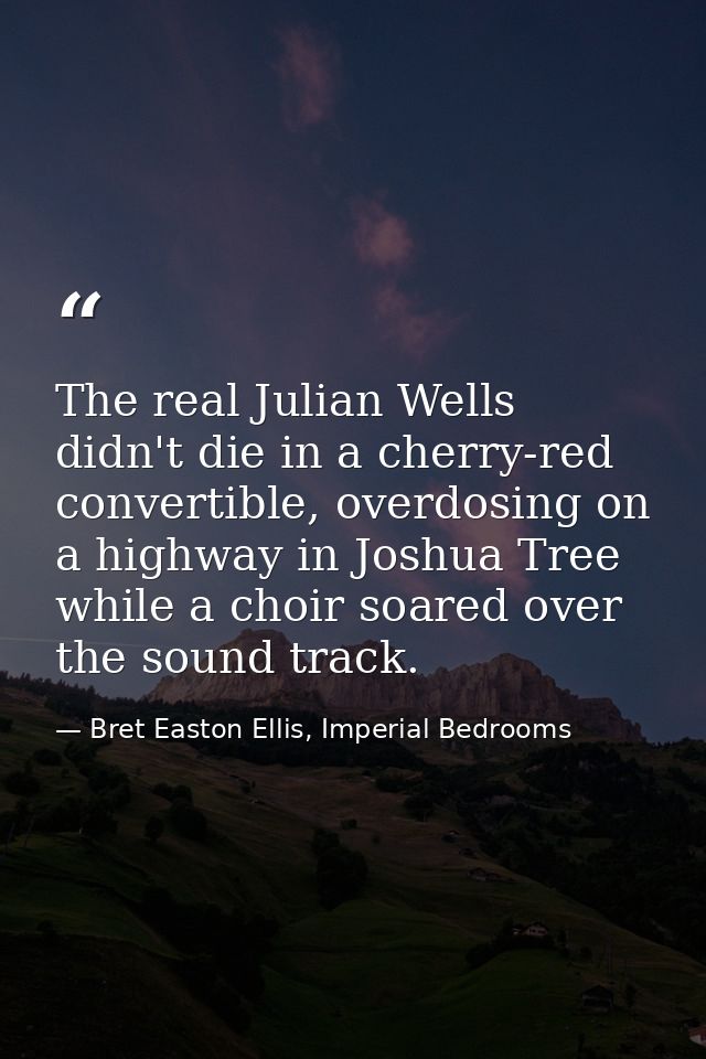 The real Julian Wells didn't die in a cherry-red convertible, overdosing on a highway in Joshua Tree while a choir soare — Bret Easton Ellis, Imperial Bedrooms